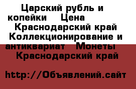 Царский рубль и 3 копейки  › Цена ­ 60 000 - Краснодарский край Коллекционирование и антиквариат » Монеты   . Краснодарский край